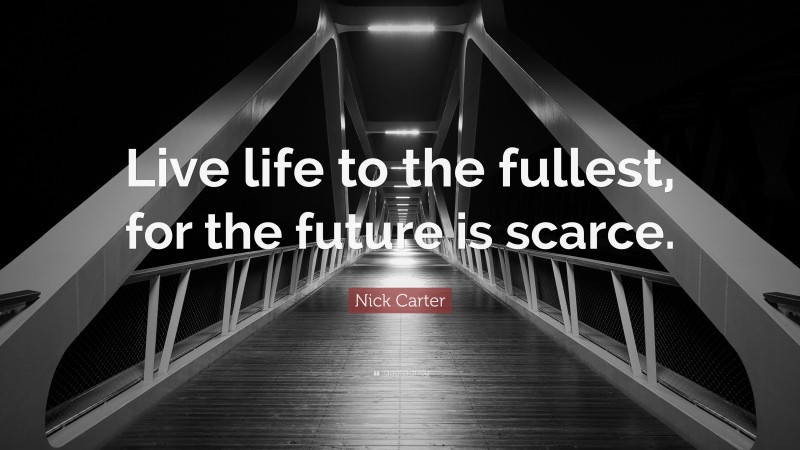 Nick Carter Quote: “Live life to the fullest, for the future is scarce.”