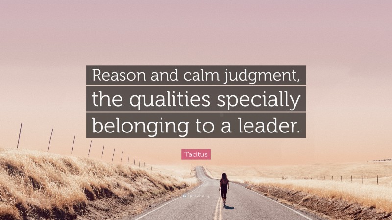 Tacitus Quote: “Reason and calm judgment, the qualities specially belonging to a leader.”