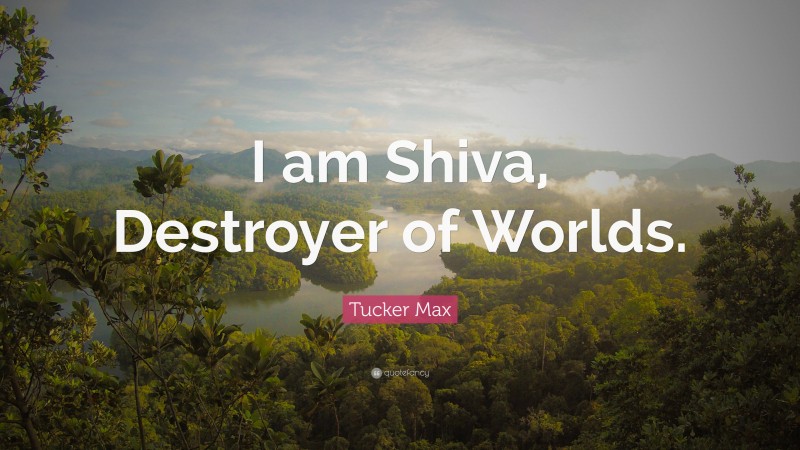 Tucker Max Quote: “I am Shiva, Destroyer of Worlds.”