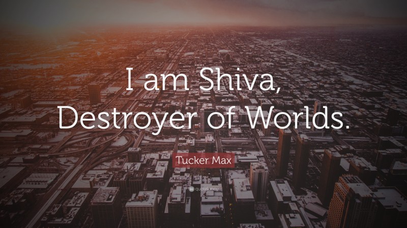 Tucker Max Quote: “I am Shiva, Destroyer of Worlds.”