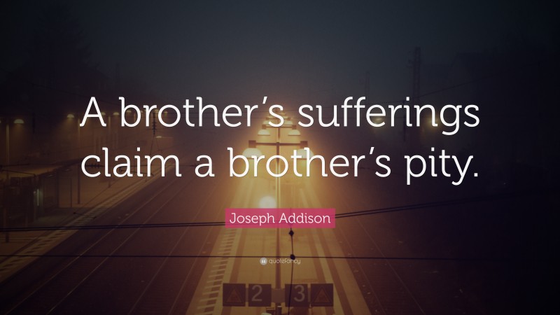 Joseph Addison Quote: “A brother’s sufferings claim a brother’s pity.”