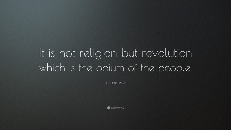 Simone Weil Quote: “It is not religion but revolution which is the opium of the people.”