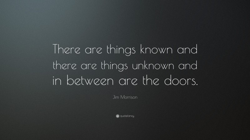 Jim Morrison Quote: “There are things known  and there are things unknown and in between are the doors.”