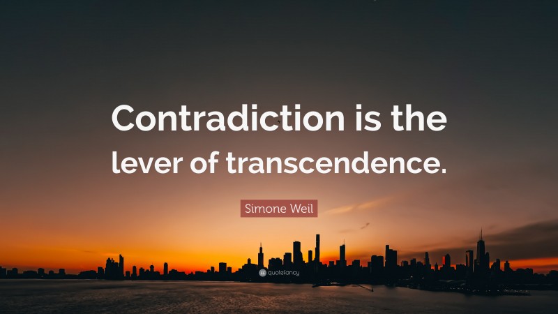 Simone Weil Quote: “Contradiction is the lever of transcendence.”