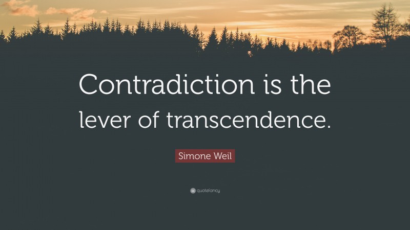 Simone Weil Quote: “Contradiction is the lever of transcendence.”