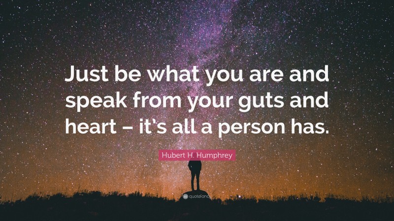 Hubert H. Humphrey Quote: “Just be what you are and speak from your guts and heart – it’s all a person has.”
