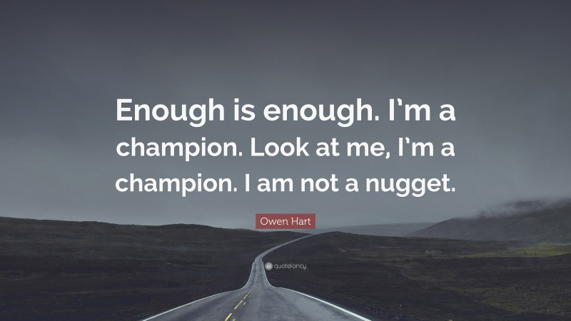 Owen Hart Quote: “Enough is enough. I’m a champion. Look at me, I’m a champion. I am not a nugget.”