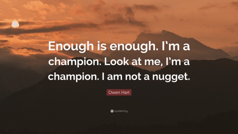 Owen Hart Quote: “Enough is enough. I’m a champion. Look at me, I’m a champion. I am not a nugget.”