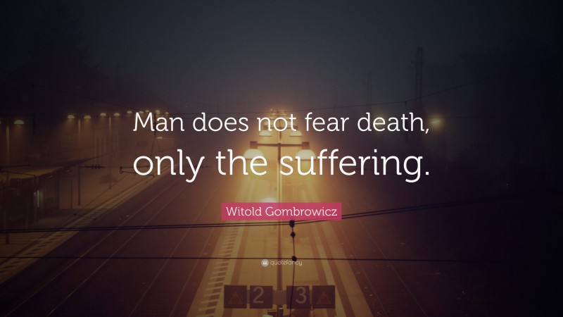 Witold Gombrowicz Quote: “Man does not fear death, only the suffering.”