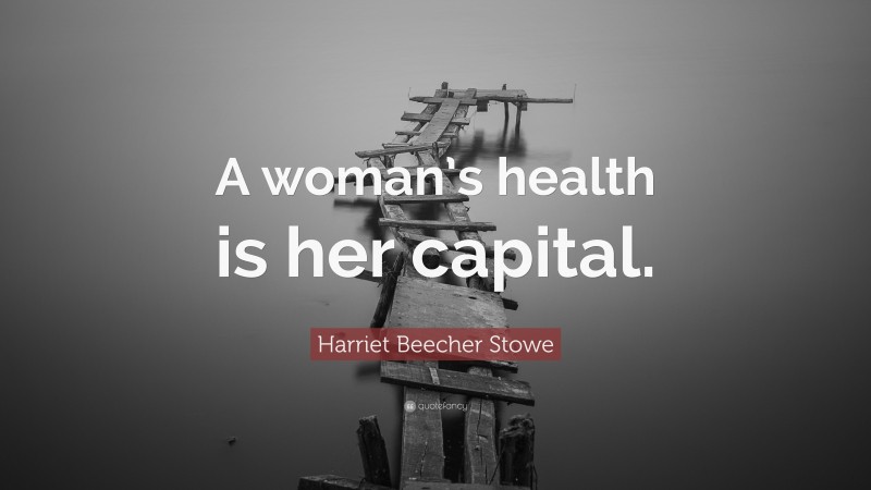 Harriet Beecher Stowe Quote: “A woman’s health is her capital.”