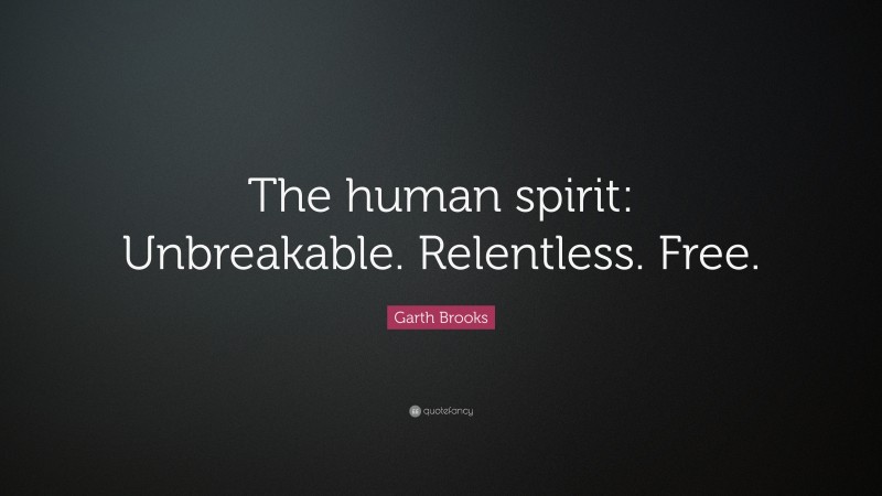 Garth Brooks Quote: “The human spirit: Unbreakable. Relentless. Free.”