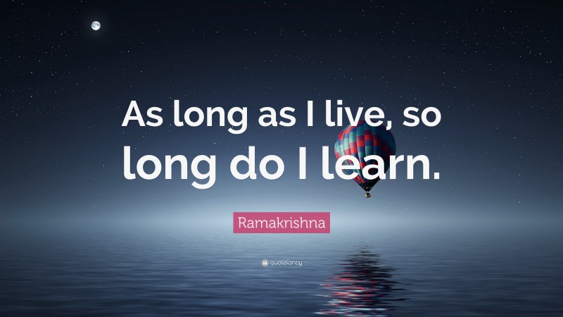 Ramakrishna Quote: “As long as I live, so long do I learn.”