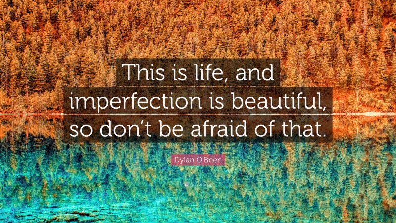 Dylan O'Brien Quote: “This is life, and imperfection is beautiful, so don’t be afraid of that.”