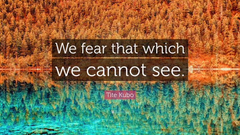 Tite Kubo Quote: “We fear that which we cannot see.”