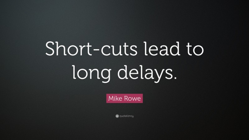 Mike Rowe Quote: “Short-cuts lead to long delays.”