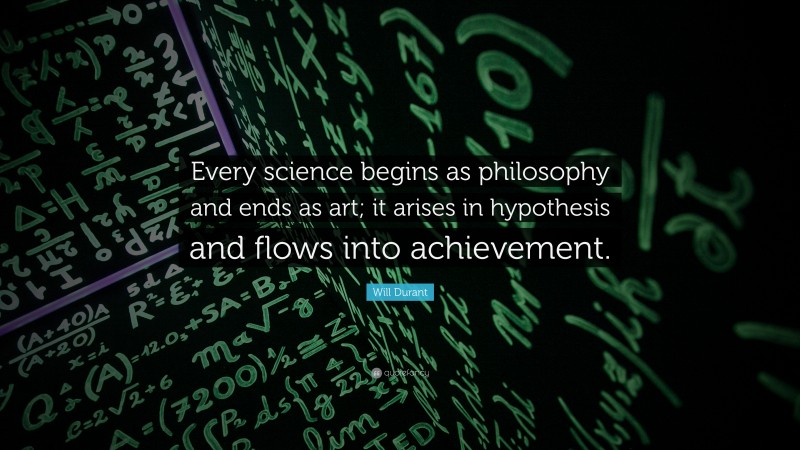 Will Durant Quote: “Every science begins as philosophy and ends as art; it arises in hypothesis and flows into achievement.”