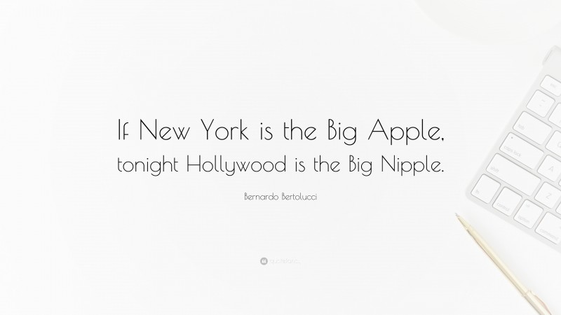 Bernardo Bertolucci Quote: “If New York is the Big Apple, tonight Hollywood is the Big Nipple.”