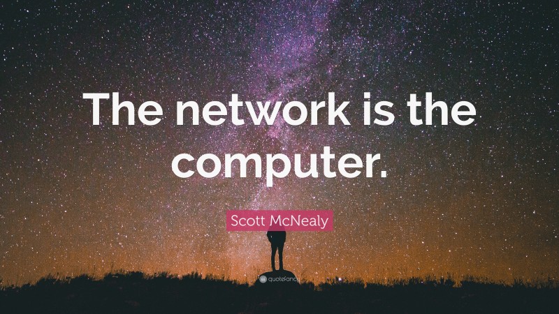 Scott McNealy Quote: “The network is the computer.”