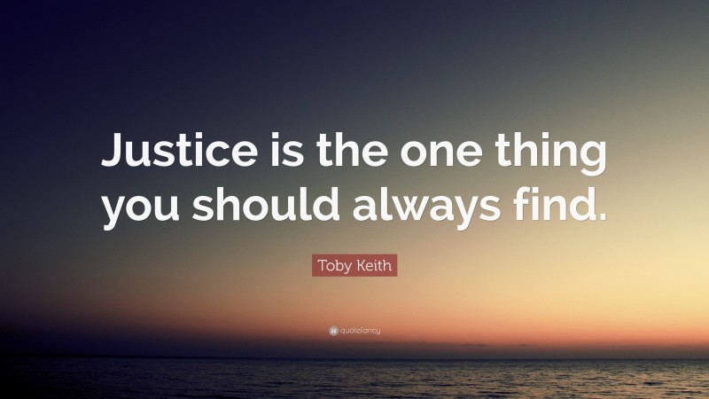 Toby Keith Quote: “Justice is the one thing you should always find.”