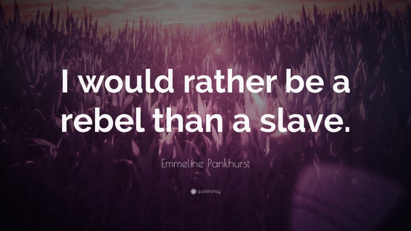 Emmeline Pankhurst Quote: “I would rather be a rebel than a slave.”
