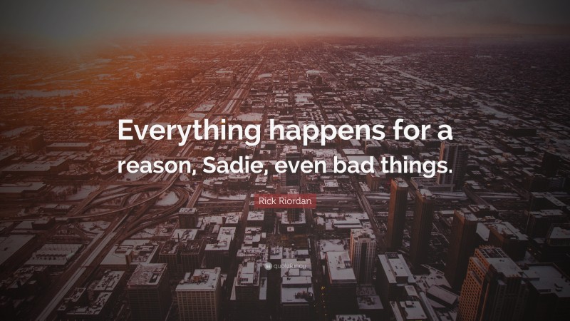 Rick Riordan Quote: “Everything happens for a reason, Sadie, even bad things.”