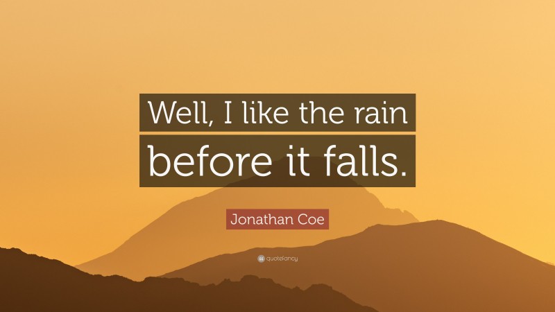 Jonathan Coe Quote: “Well, I like the rain before it falls.”