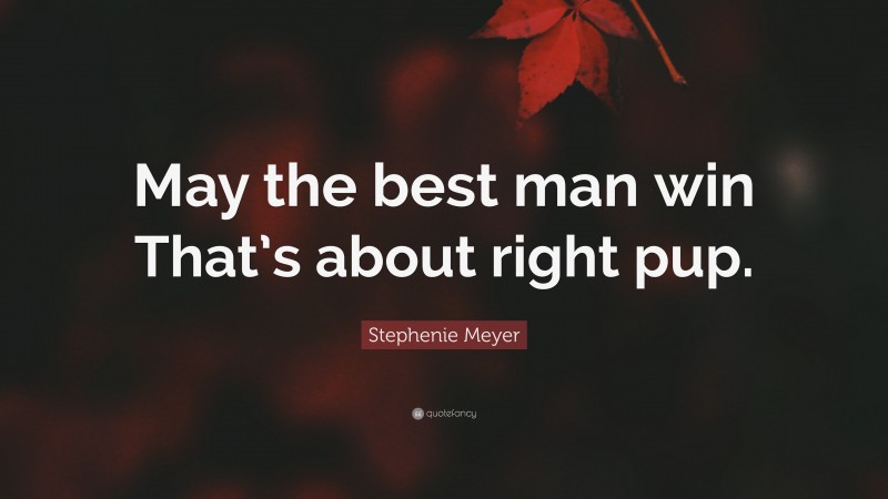 Stephenie Meyer Quote: “May the best man win That’s about right pup.”