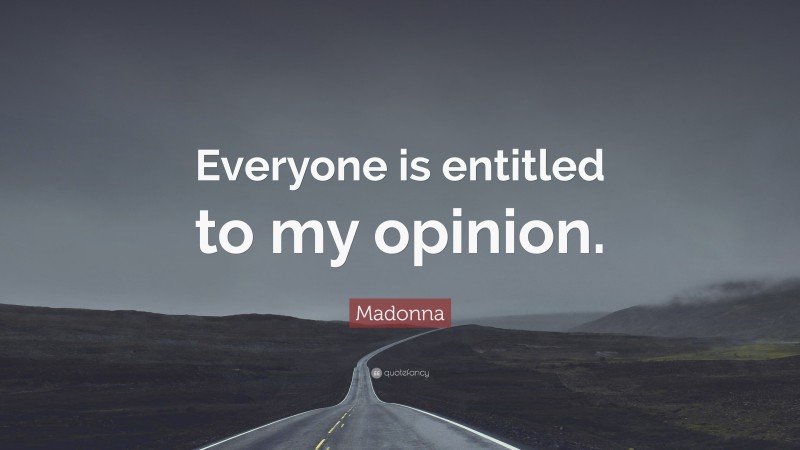 Madonna Quote: “Everyone is entitled to my opinion.”