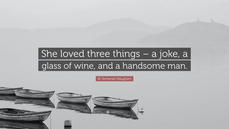 W. Somerset Maugham Quote: “She loved three things – a joke, a glass of wine, and a handsome man.”