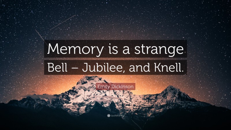 Emily Dickinson Quote: “Memory is a strange Bell – Jubilee, and Knell.”