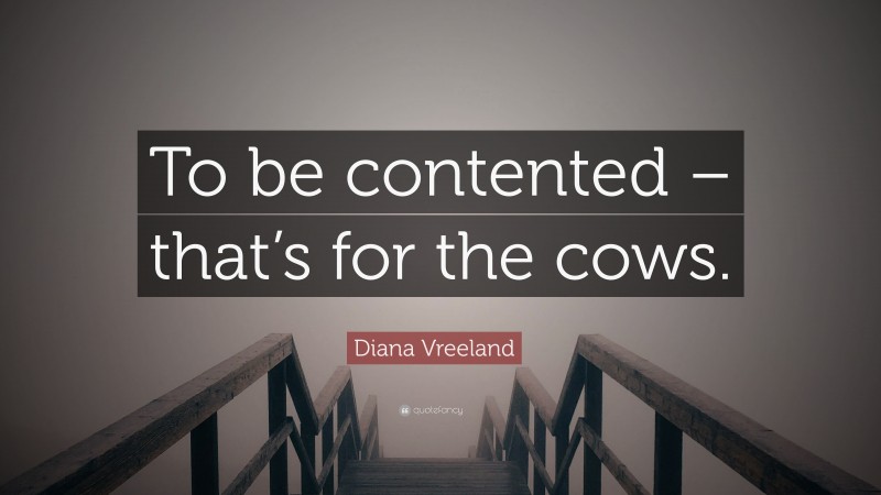 Diana Vreeland Quote: “To be contented – that’s for the cows.”