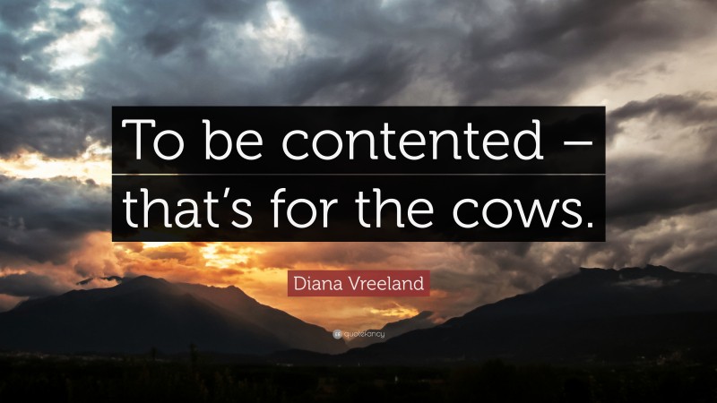 Diana Vreeland Quote: “To be contented – that’s for the cows.”