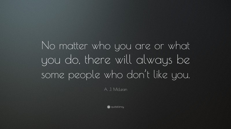 A. J. McLean Quote: “No matter who you are or what you do, there will always be some people who don’t like you.”