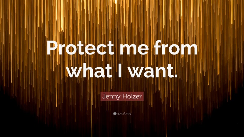 Jenny Holzer Quote: “Protect me from what I want.”