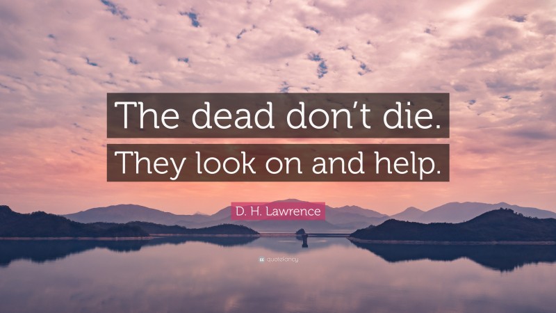 D. H. Lawrence Quote: “The dead don’t die. They look on and help.”
