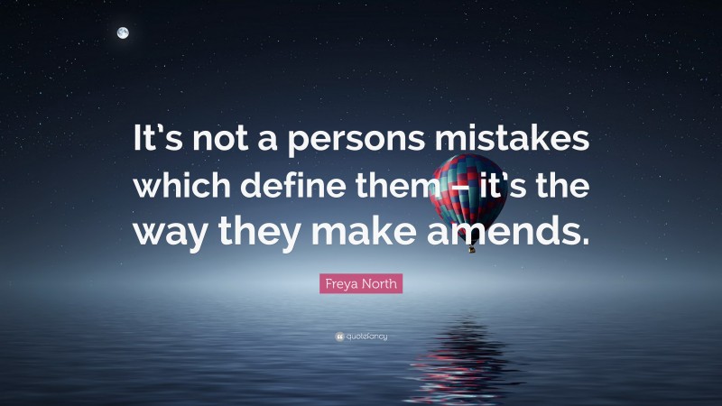 Freya North Quote: “It’s not a persons mistakes which define them – it’s the way they make amends.”