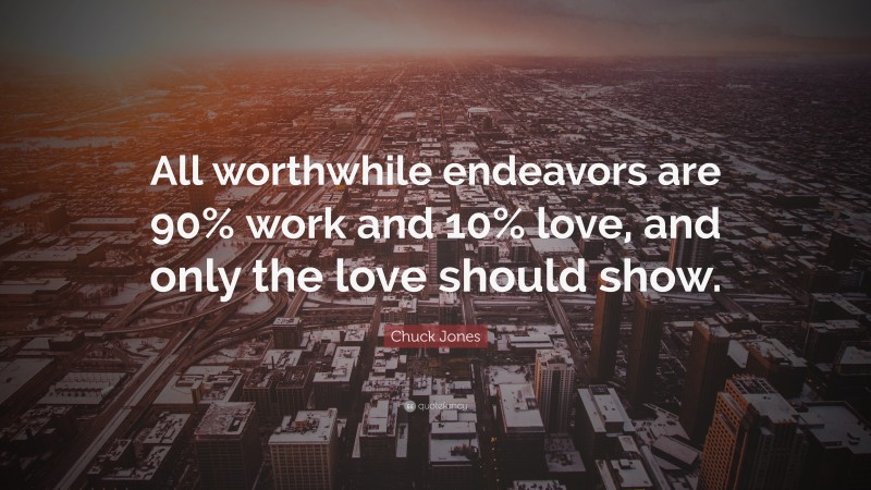 Chuck Jones Quote: “All worthwhile endeavors are 90% work and 10% love, and only the love should show.”