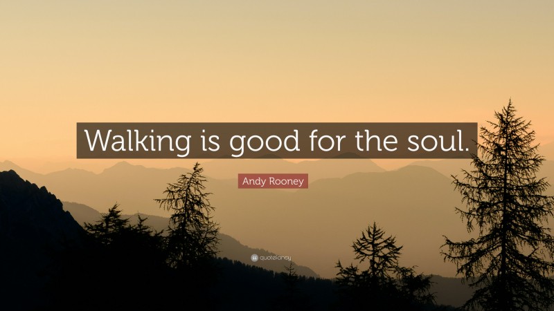 Andy Rooney Quote: “Walking is good for the soul.”