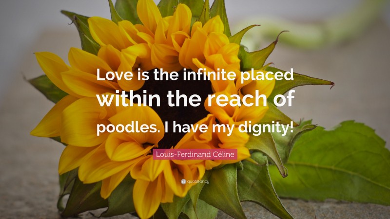 Louis-Ferdinand Céline Quote: “Love is the infinite placed within the reach of poodles. I have my dignity!”