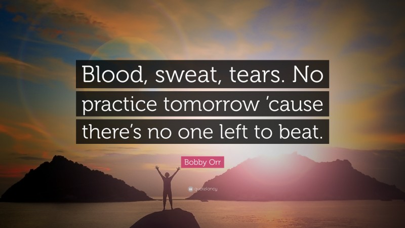 Bobby Orr Quote: “Blood, sweat, tears. No practice tomorrow ’cause there’s no one left to beat.”