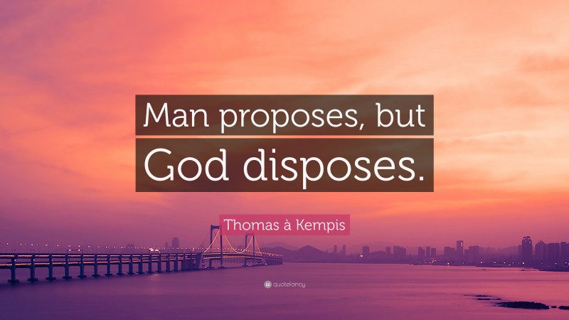 Thomas à Kempis Quote: “Man proposes, but God disposes.”