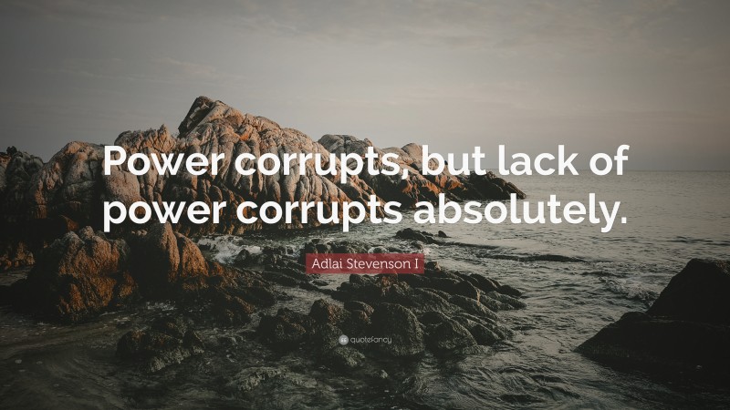Adlai Stevenson I Quote: “Power corrupts, but lack of power corrupts absolutely.”