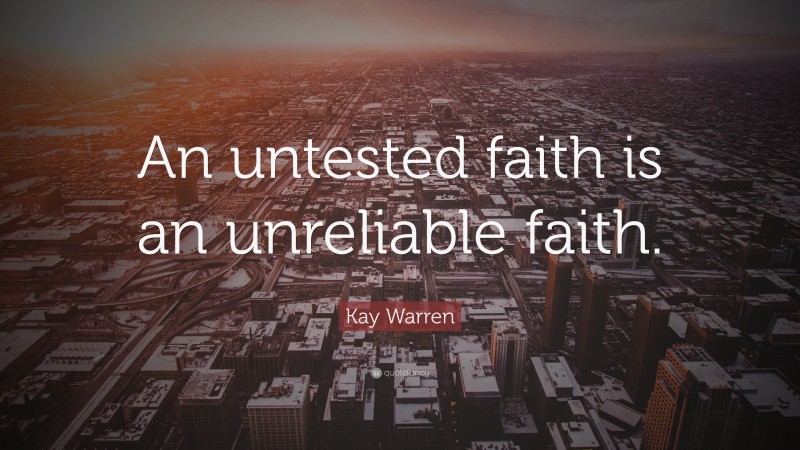Kay Warren Quote: “An untested faith is an unreliable faith.”
