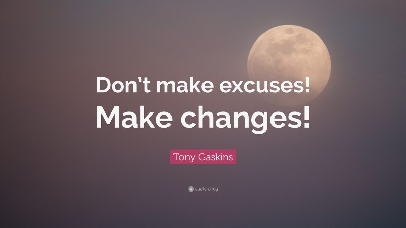 Tony Gaskins Quote: “Don’t make excuses! Make changes!”