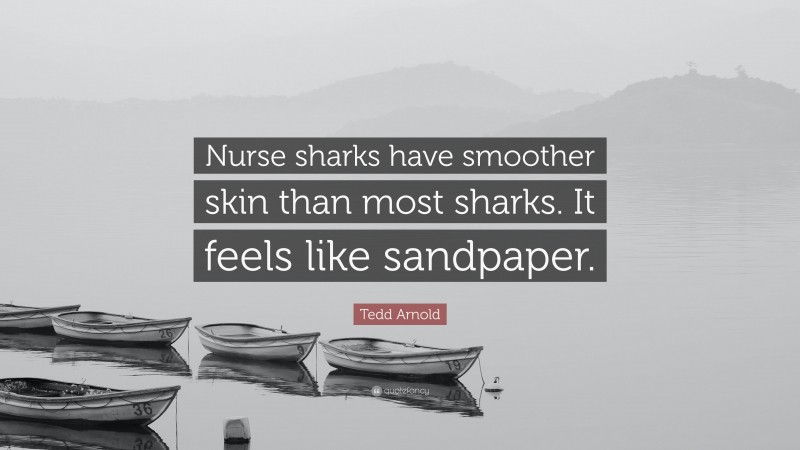 Tedd Arnold Quote: “Nurse sharks have smoother skin than most sharks. It feels like sandpaper.”