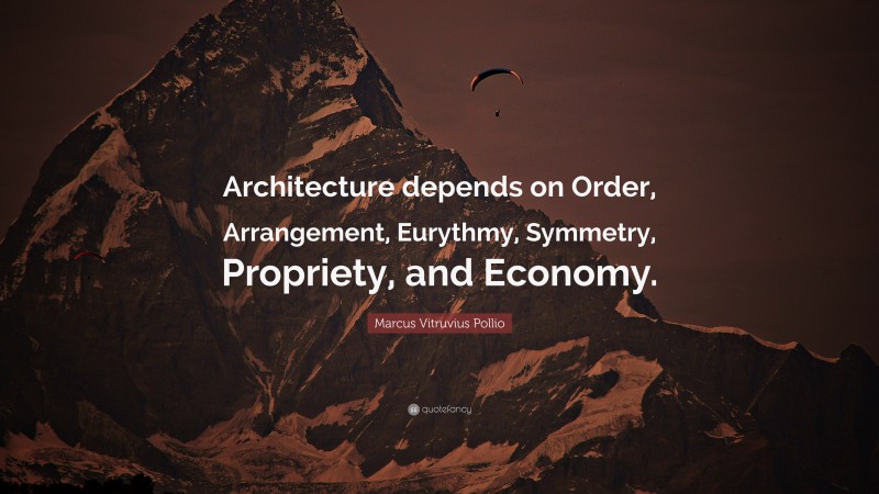 Marcus Vitruvius Pollio Quote: “Architecture depends on Order, Arrangement, Eurythmy, Symmetry, Propriety, and Economy.”
