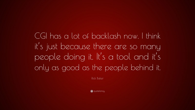 Rick Baker Quote: “CGI has a lot of backlash now. I think it’s just because there are so many people doing it. It’s a tool and it’s only as good as the people behind it.”