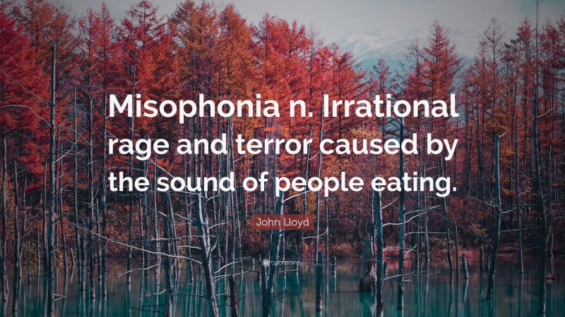 John Lloyd Quote: “Misophonia n. Irrational rage and terror caused by the sound of people eating.”