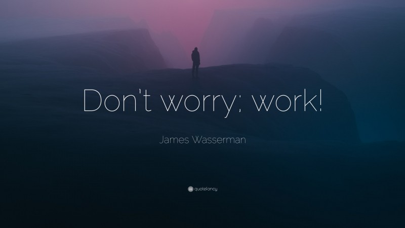 James Wasserman Quote: “Don’t worry; work!”