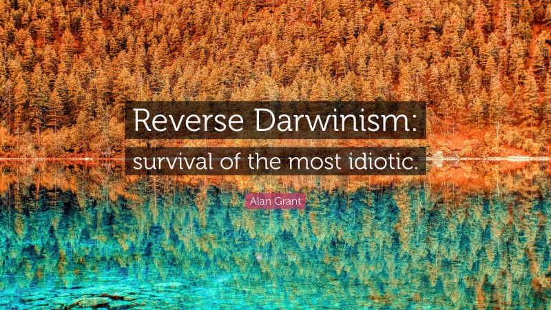 Alan Grant Quote: “Reverse Darwinism: survival of the most idiotic.”